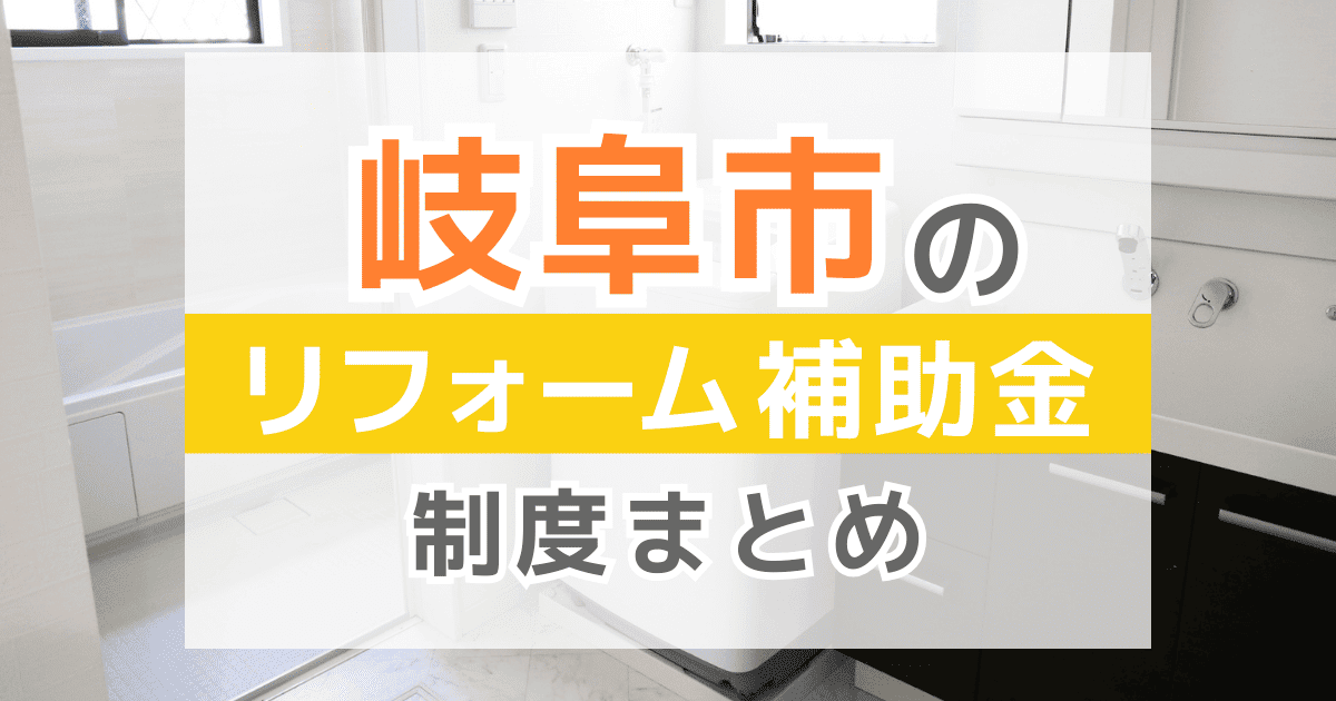 【2026年最新】岐阜市のリフォーム補助金・助成金制度は？申請方法や注意点も解説！