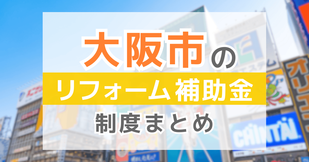 【2026年最新】大阪市のリフォーム補助金・助成金制度は？申請方法や注意点も解説！