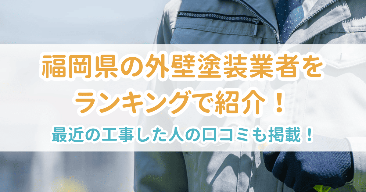 福岡県の外壁塗装業者をランキングで紹介！最近工事した人の口コミも掲載
