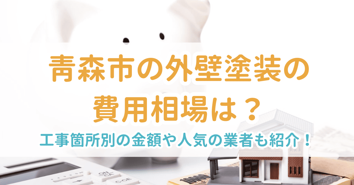 青森市の外壁塗装の費用相場は？工事箇所別の金額や人気の業者も紹介！