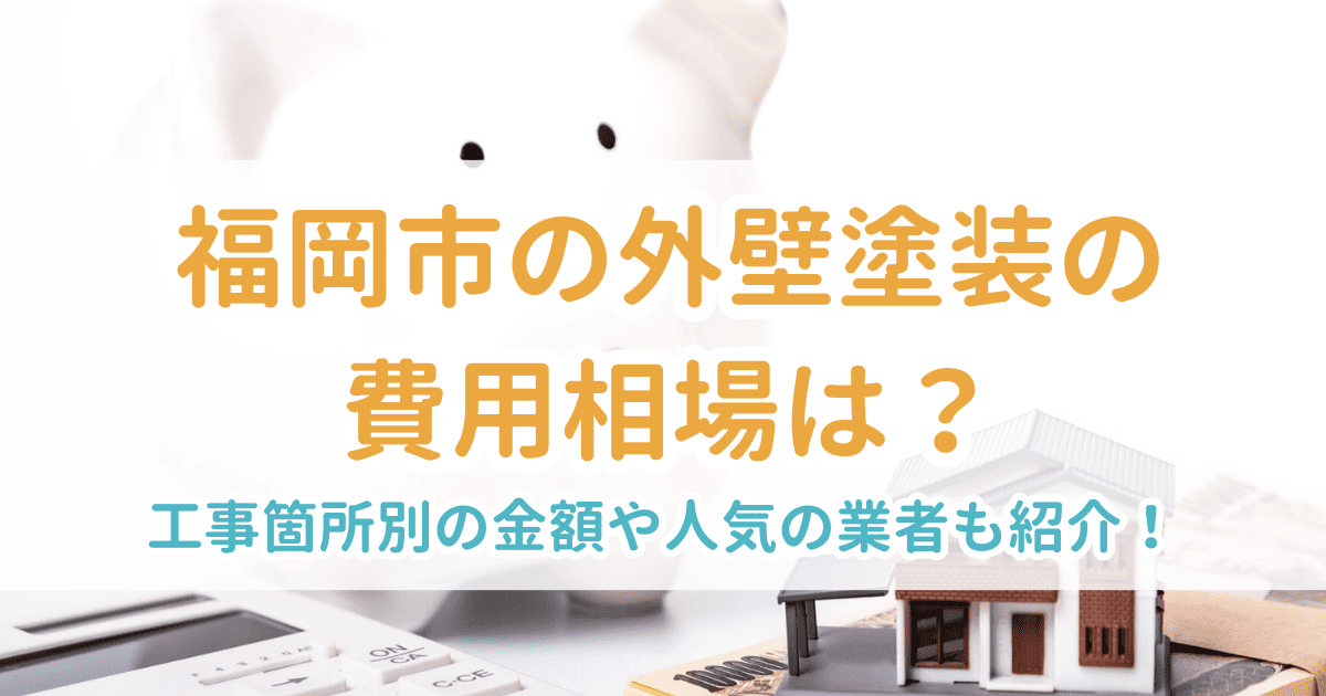 福岡市の外壁塗装の費用相場は？工事箇所別の金額や人気の業者も紹介！