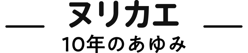 ヌリカエ 10周年の歩み