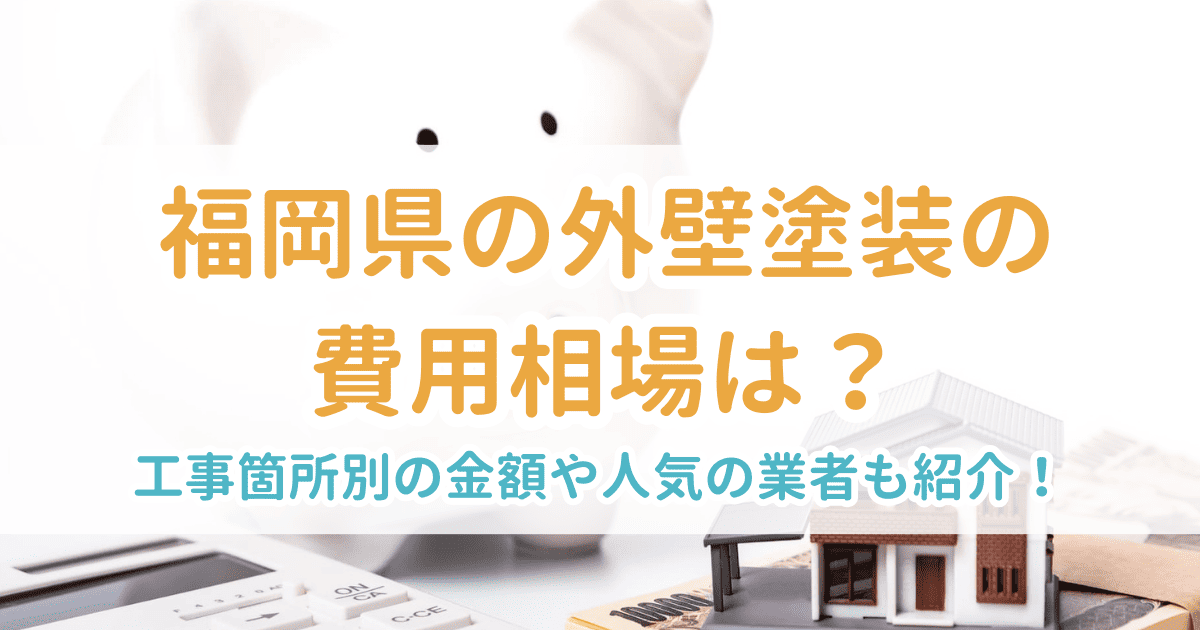 福岡県の外壁塗装の費用相場は?工事箇所別の金額や人気の業者も紹介!